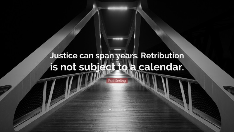 Rod Serling Quote: “Justice can span years. Retribution is not subject to a calendar.”