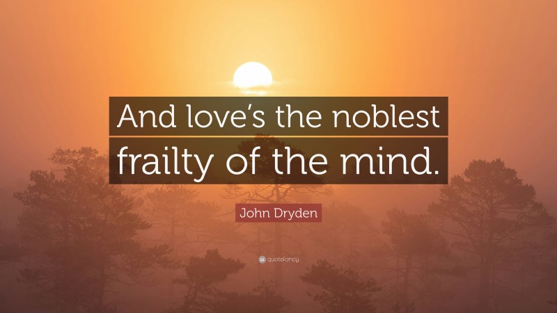 John Dryden Quote: “And love’s the noblest frailty of the mind.”