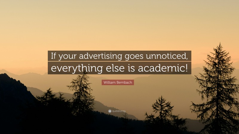 William Bernbach Quote: “If your advertising goes unnoticed, everything else is academic!”