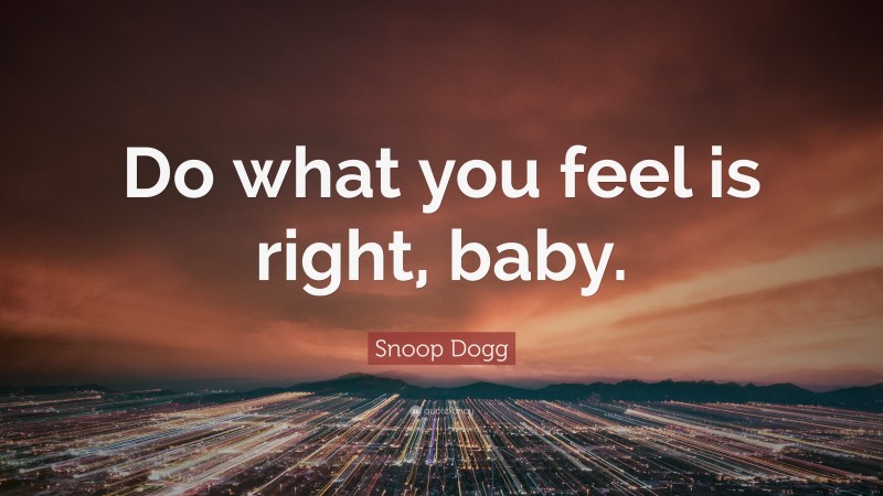 Snoop Dogg Quote: “Do what you feel is right, baby.”