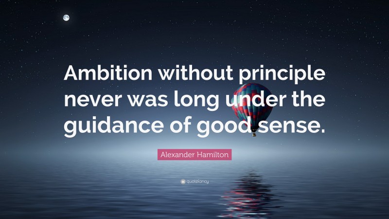 Alexander Hamilton Quote: “Ambition without principle never was long under the guidance of good sense.”