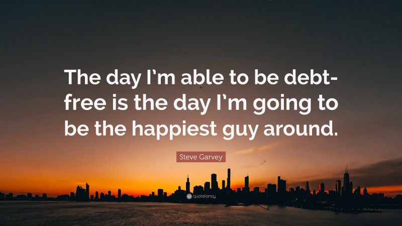 Steve Garvey Quote: “The day I’m able to be debt-free is the day I’m going to be the happiest guy around.”