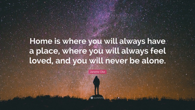 Janette Oke Quote: “Home is where you will always have a place, where you will always feel loved, and you will never be alone.”