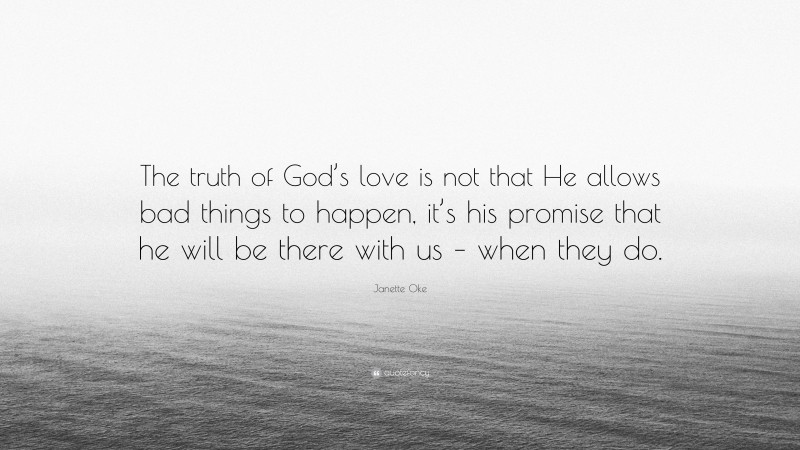 Janette Oke Quote: “The truth of God’s love is not that He allows bad things to happen, it’s his promise that he will be there with us – when they do.”