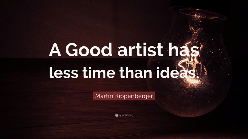 Martin Kippenberger Quote: “A Good artist has less time than ideas.”