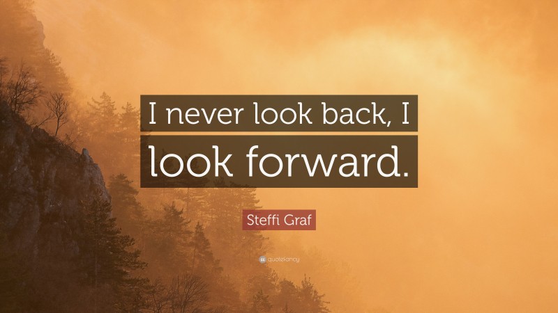 Steffi Graf Quote: “I never look back, I look forward.”