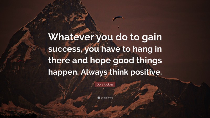 Don Rickles Quote: “Whatever you do to gain success, you have to hang in there and hope good things happen. Always think positive.”