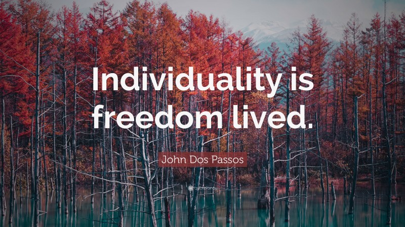 John Dos Passos Quote: “Individuality is freedom lived.”