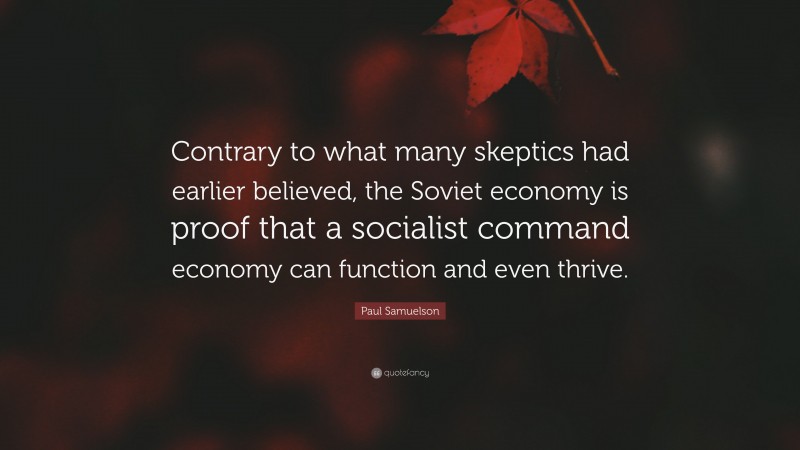 Paul Samuelson Quote: “Contrary to what many skeptics had earlier believed, the Soviet economy is proof that a socialist command economy can function and even thrive.”