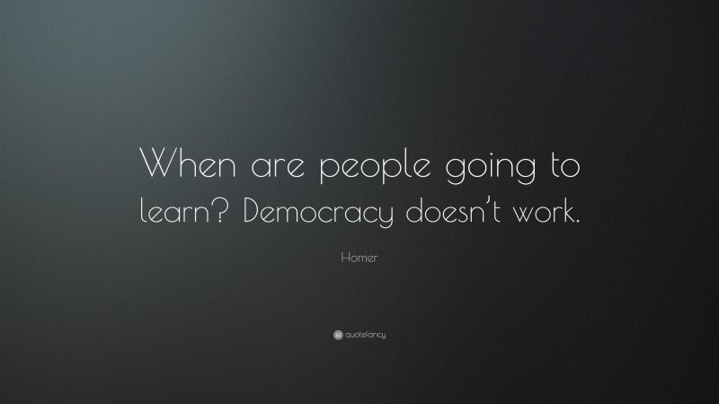 Homer Quote: “When are people going to learn? Democracy doesn’t work.”