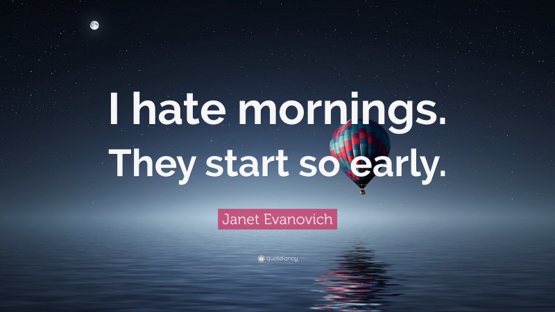 Janet Evanovich Quote: “I hate mornings. They start so early.”