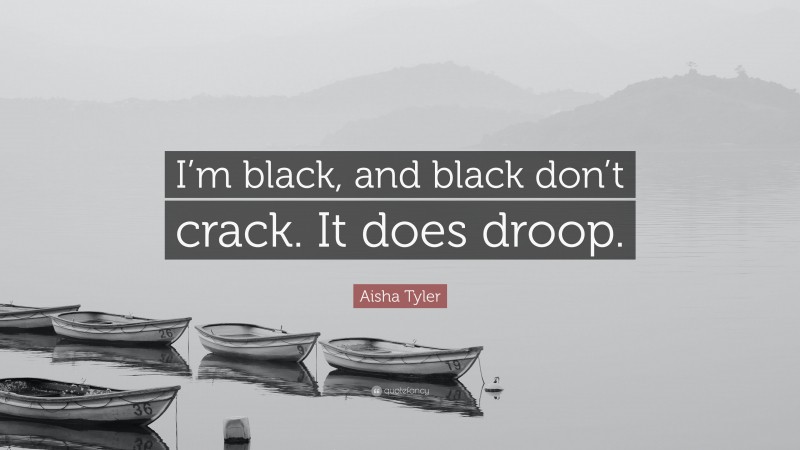 Aisha Tyler Quote: “I’m black, and black don’t crack. It does droop.”