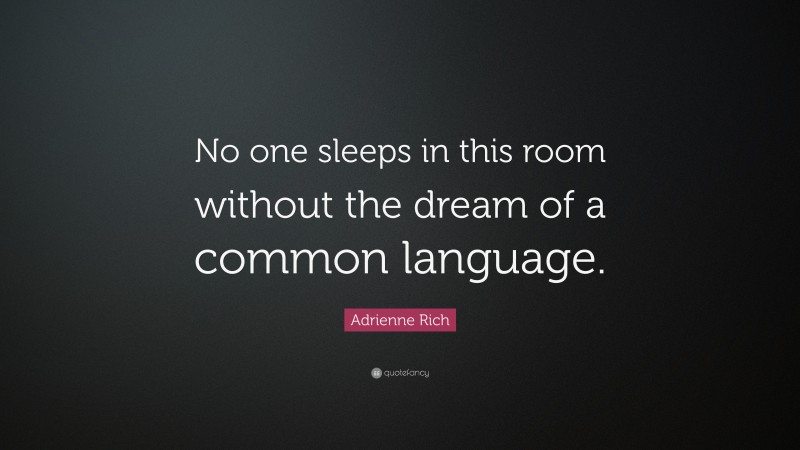 Adrienne Rich Quote: “No one sleeps in this room without the dream of a common language.”