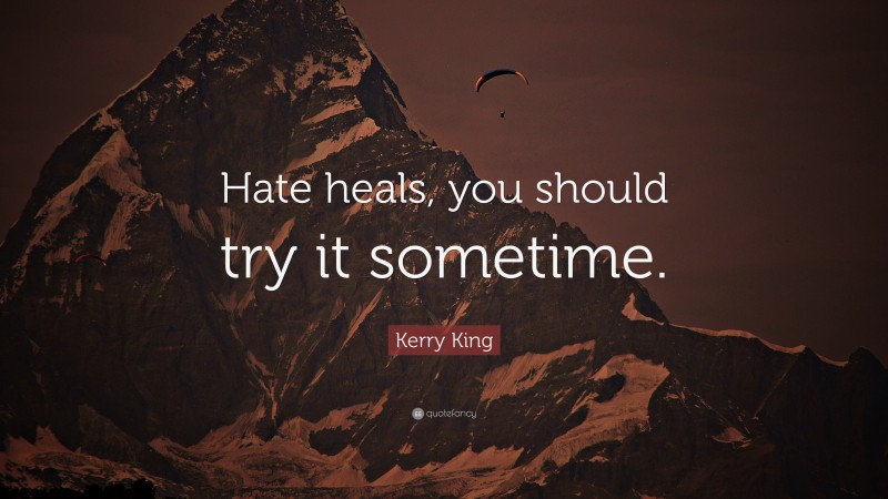 Kerry King Quote: “Hate heals, you should try it sometime.”