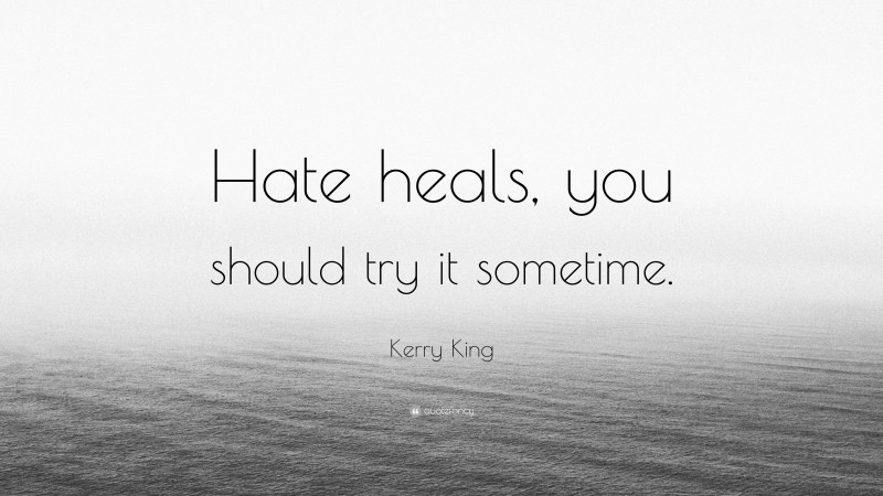 Kerry King Quote: “Hate heals, you should try it sometime.”