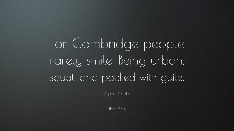 Rupert Brooke Quote: “For Cambridge people rarely smile, Being urban, squat, and packed with guile.”