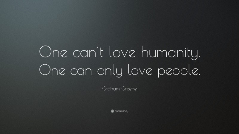 Graham Greene Quote: “One can’t love humanity. One can only love people.”