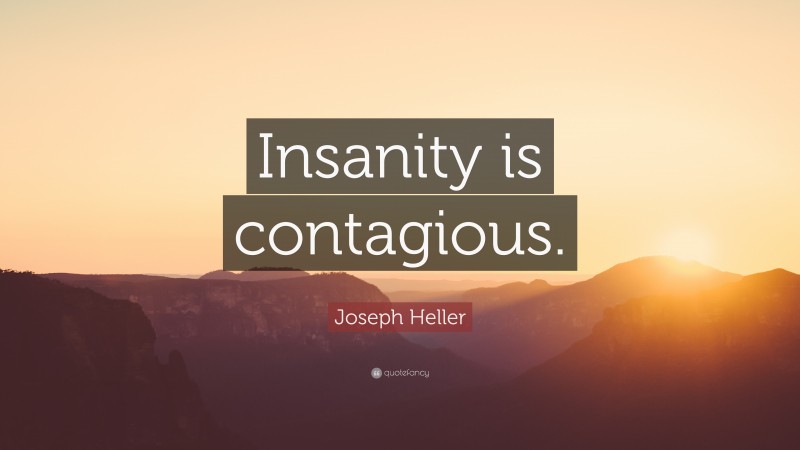 Joseph Heller Quote: “Insanity is contagious.”