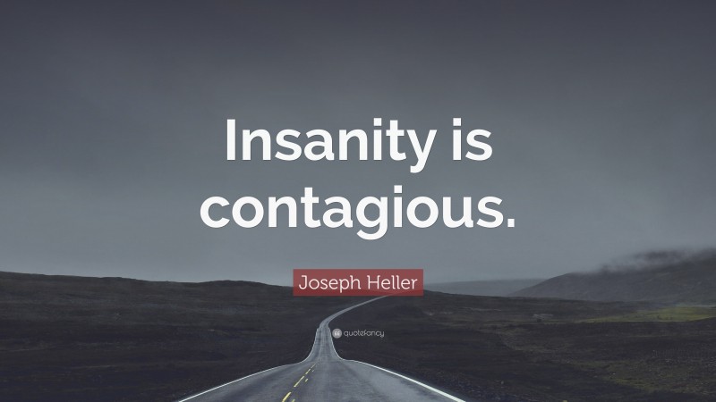 Joseph Heller Quote: “Insanity is contagious.”