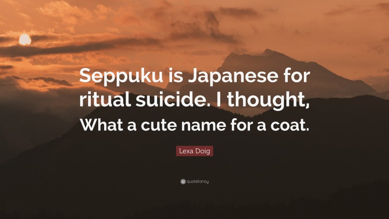Lexa Doig Quote: “Seppuku is Japanese for ritual suicide. I thought, What a cute name for a coat.”