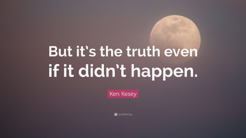 Ken Kesey Quote: “But it’s the truth even if it didn’t happen.”