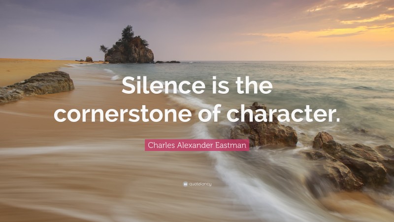 Charles Alexander Eastman Quote: “Silence is the cornerstone of character.”