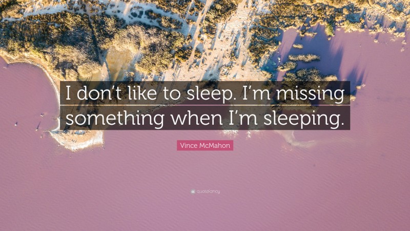 Vince McMahon Quote: “I don’t like to sleep. I’m missing something when I’m sleeping.”