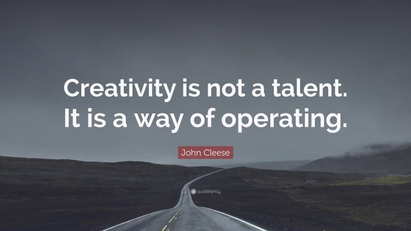 John Cleese Quote: “Creativity is not a talent. It is a way of operating.”