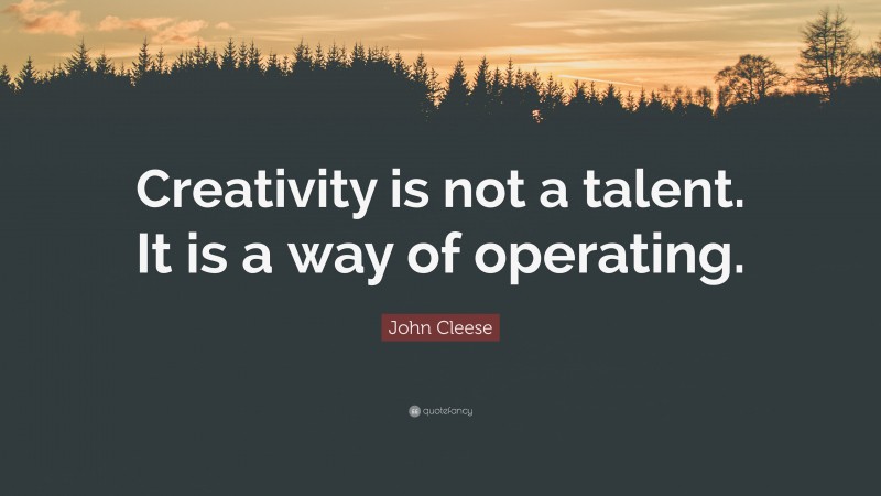 John Cleese Quote: “Creativity is not a talent. It is a way of operating.”