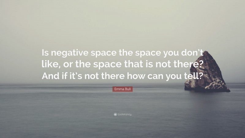 Emma Bull Quote: “Is negative space the space you don’t like, or the space that is not there? And if it’s not there how can you tell?”