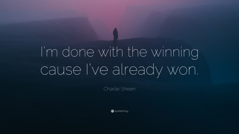 Charlie Sheen Quote: “I’m done with the winning cause I’ve already won.”
