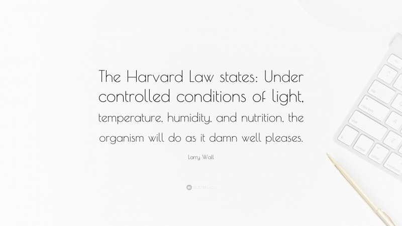 Larry Wall Quote: “The Harvard Law states: Under controlled conditions of light, temperature, humidity, and nutrition, the organism will do as it damn well pleases.”
