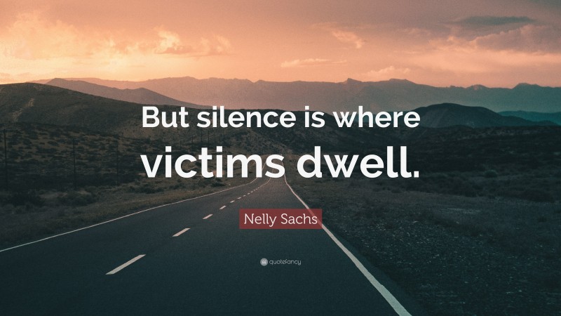 Nelly Sachs Quote: “But silence is where victims dwell.”