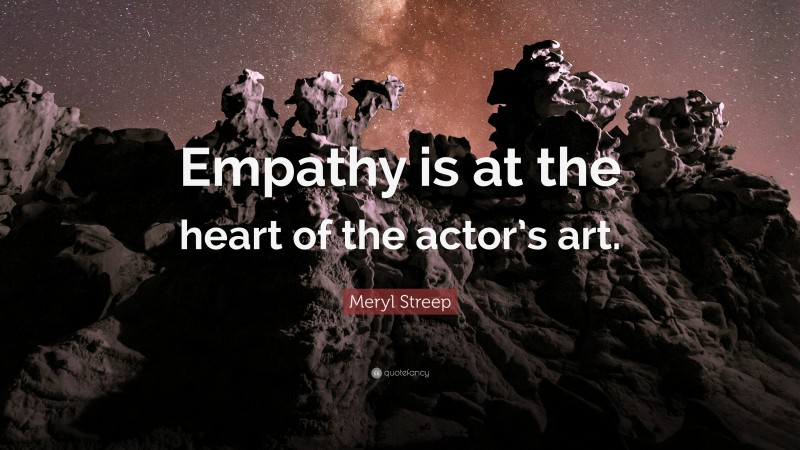 Meryl Streep Quote: “Empathy is at the heart of the actor’s art.”