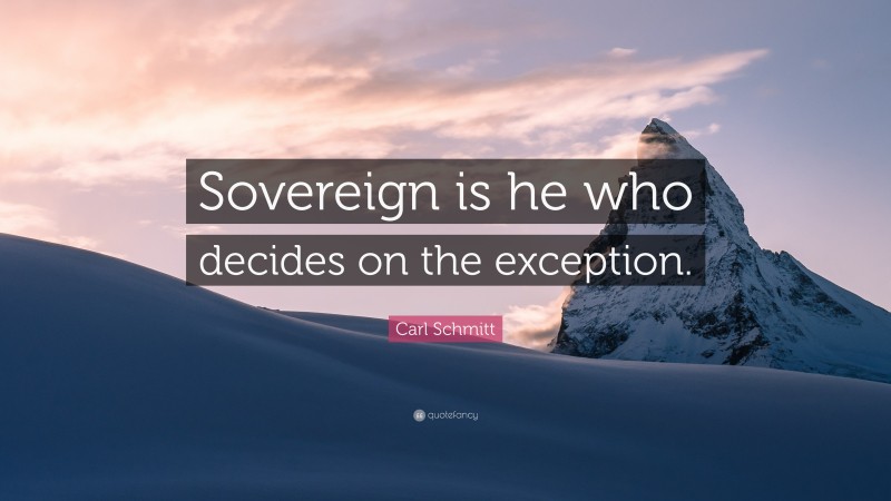 Carl Schmitt Quote: “Sovereign is he who decides on the exception.”