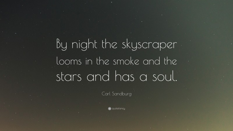 Carl Sandburg Quote: “By night the skyscraper looms in the smoke and the stars and has a soul.”