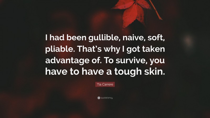 Tia Carrere Quote: “I had been gullible, naive, soft, pliable. That’s why I got taken advantage of. To survive, you have to have a tough skin.”