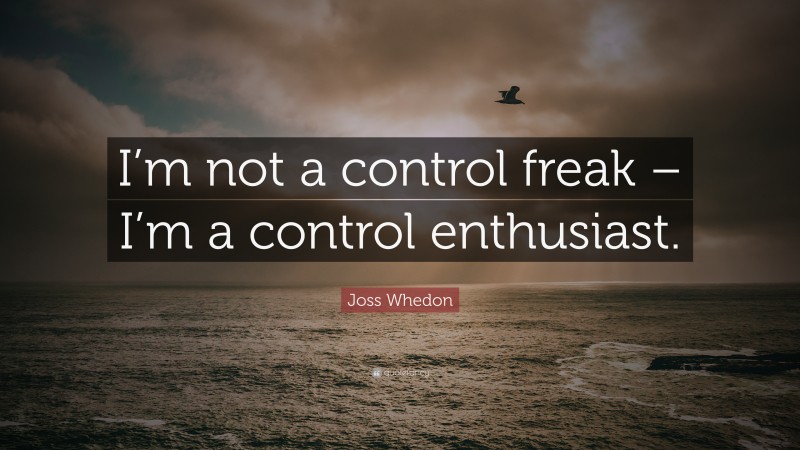 Joss Whedon Quote: “I’m not a control freak – I’m a control enthusiast.”