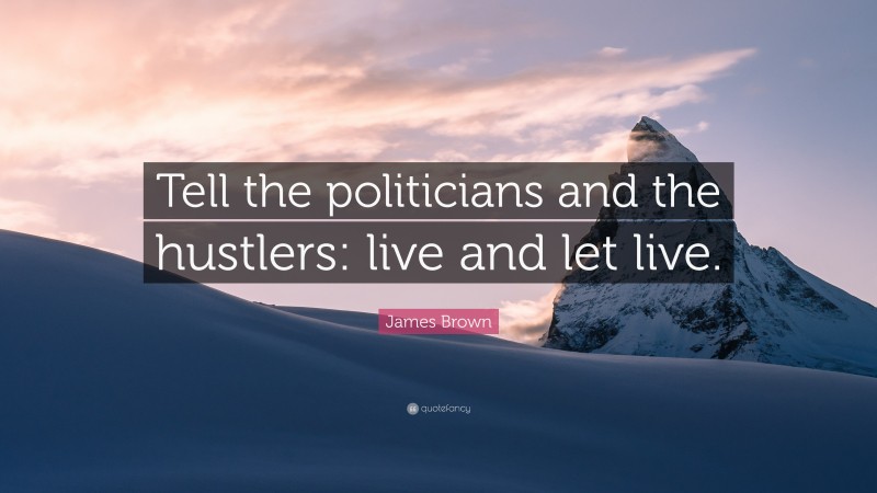 James Brown Quote: “Tell the politicians and the hustlers: live and let live.”