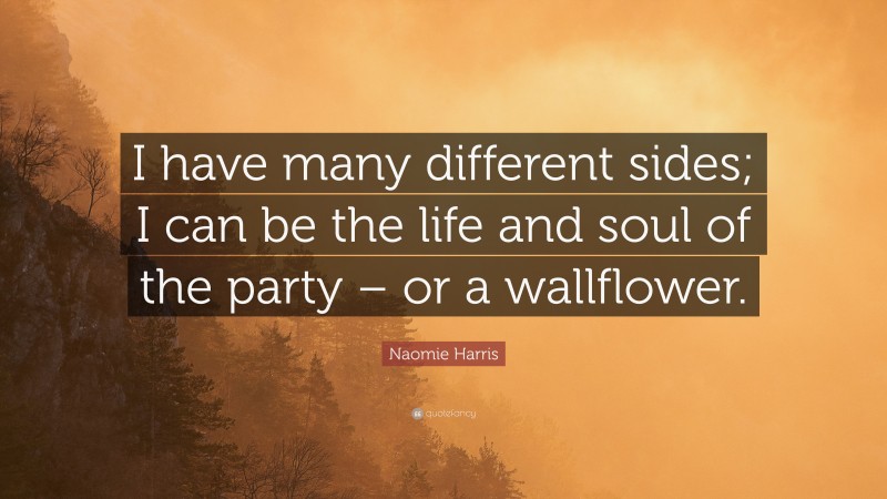 Naomie Harris Quote: “I have many different sides; I can be the life and soul of the party – or a wallflower.”