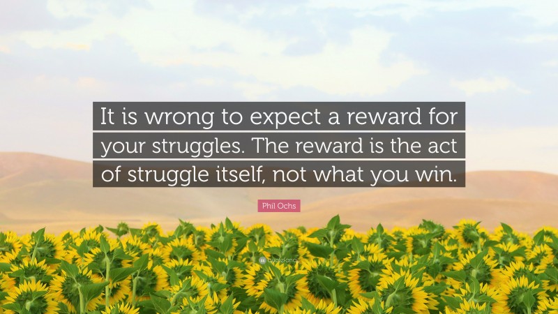 Phil Ochs Quote: “It is wrong to expect a reward for your struggles. The reward is the act of struggle itself, not what you win.”