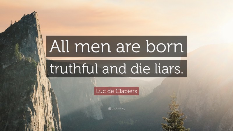 Luc de Clapiers Quote: “All men are born truthful and die liars.”