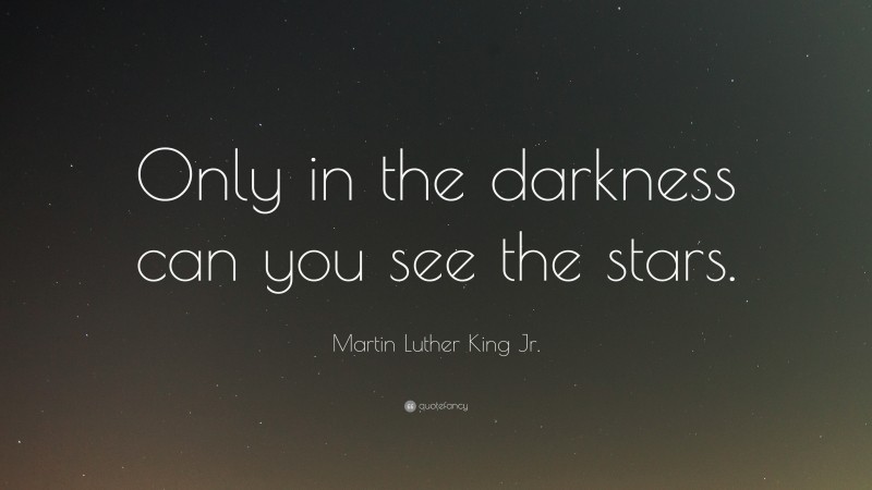 Martin Luther King Jr. Quote: “Only in the darkness can you see the stars.”