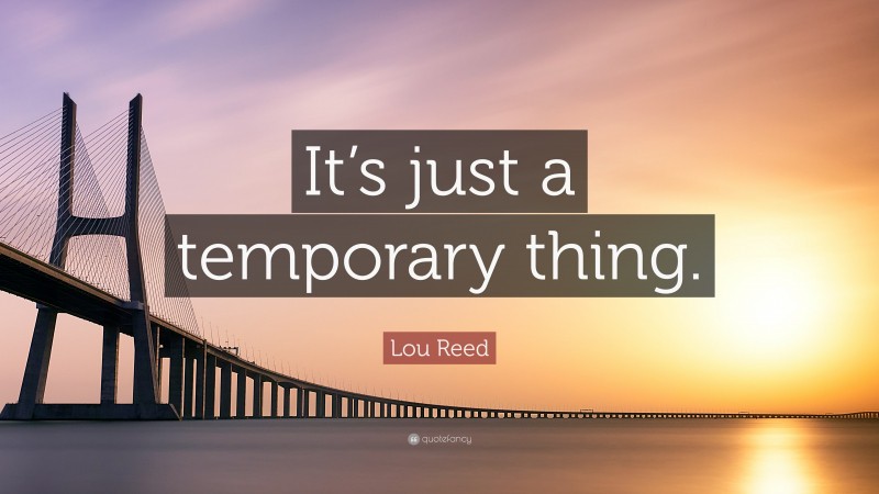 Lou Reed Quote: “It’s just a temporary thing.”