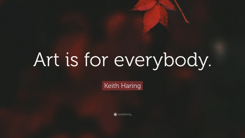 Keith Haring Quote: “Art is for everybody.”