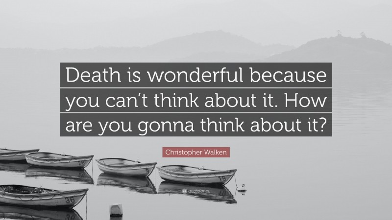 Christopher Walken Quote: “Death is wonderful because you can’t think about it. How are you gonna think about it?”