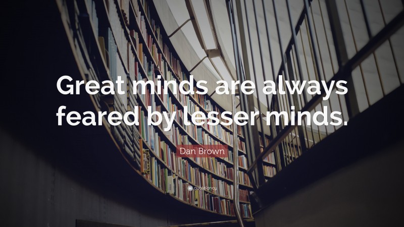 Dan Brown Quote: “Great minds are always feared by lesser minds.”
