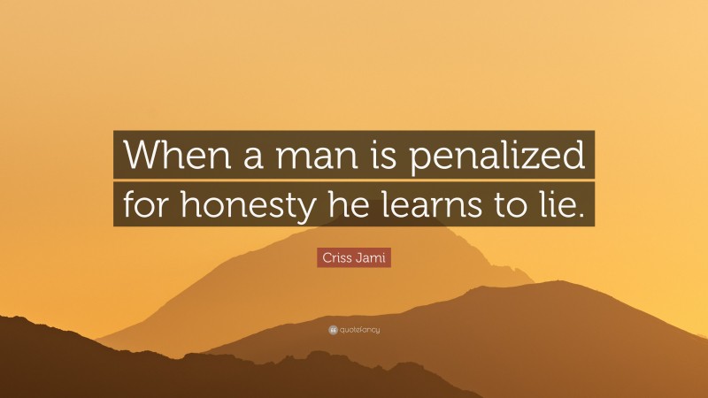 Criss Jami Quote: “When a man is penalized for honesty he learns to lie.”