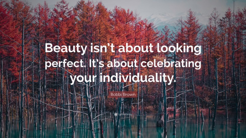 Bobbi Brown Quote: “Beauty isn’t about looking perfect. It’s about celebrating your individuality.”