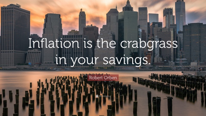 Robert Orben Quote: “Inflation is the crabgrass in your savings.”